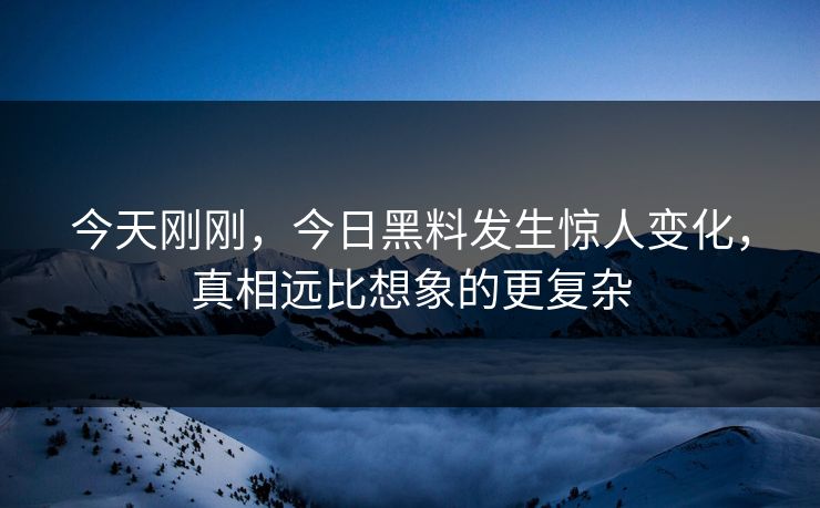 今天刚刚，今日黑料发生惊人变化，真相远比想象的更复杂