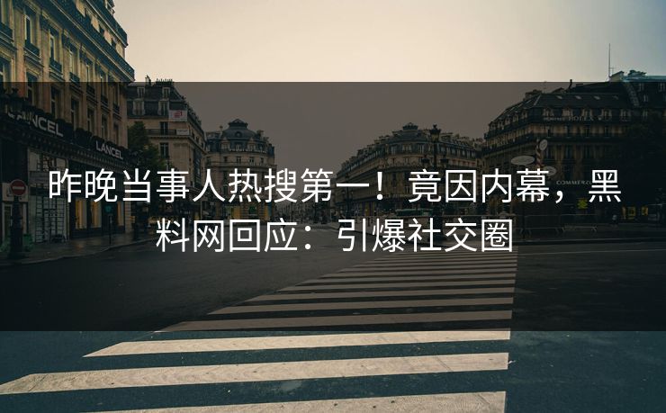 昨晚当事人热搜第一！竟因内幕，黑料网回应：引爆社交圈