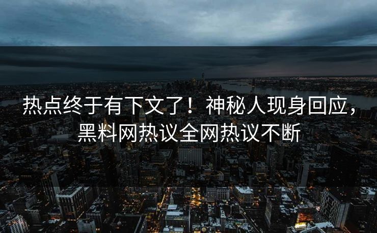 热点终于有下文了！神秘人现身回应，黑料网热议全网热议不断