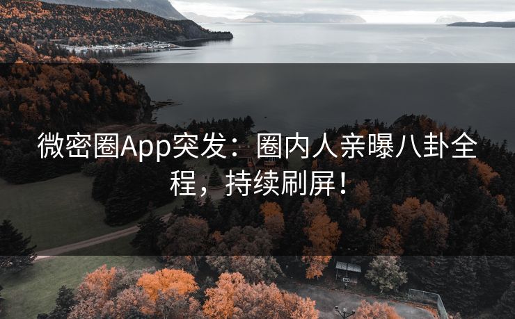 微密圈App突发：圈内人亲曝八卦全程，持续刷屏！