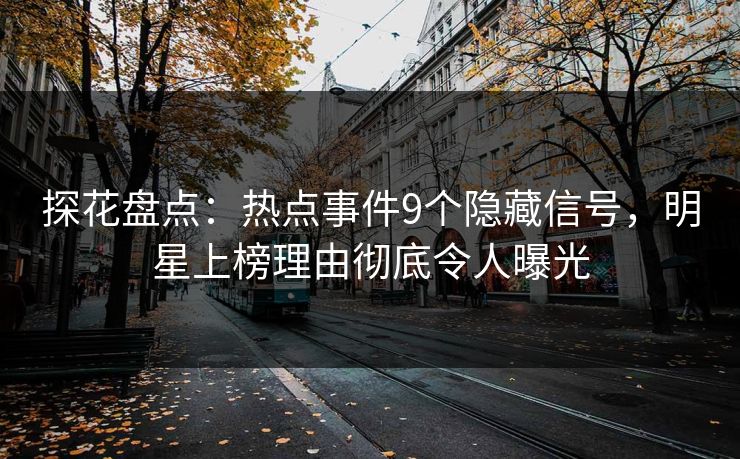 探花盘点：热点事件9个隐藏信号，明星上榜理由彻底令人曝光
