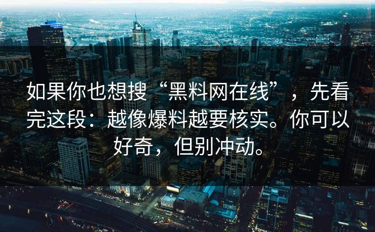 如果你也想搜“黑料网在线”，先看完这段：越像爆料越要核实。你可以好奇，但别冲动。