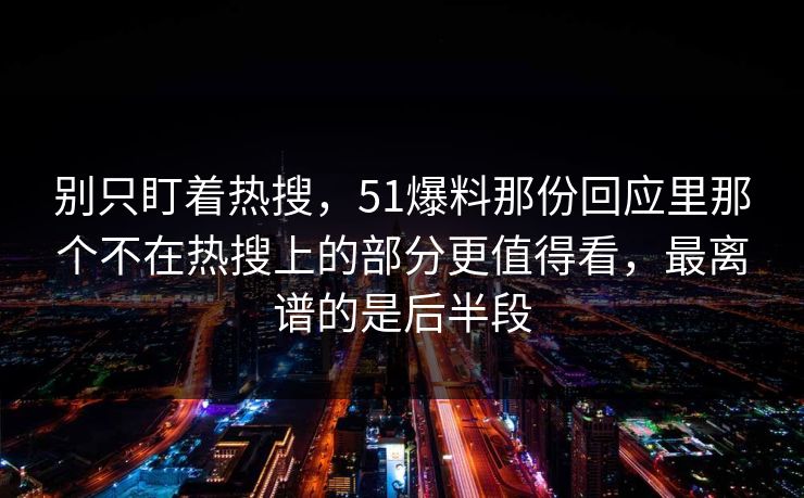 别只盯着热搜，51爆料那份回应里那个不在热搜上的部分更值得看，最离谱的是后半段